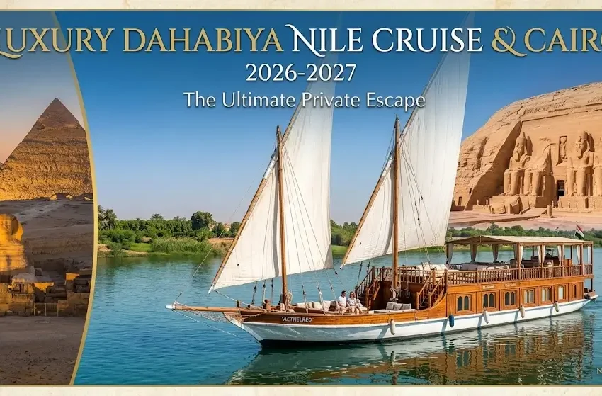 Luxury Dahabiya Nile Cruise and Cairo 2026-2027 : The Ultimate Private Escape